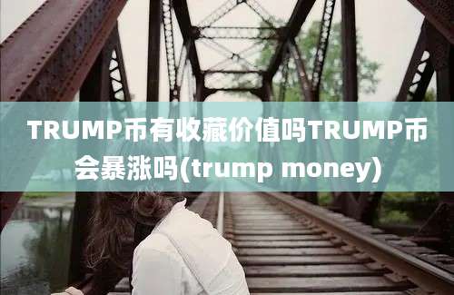 TRUMP币有收藏价值吗TRUMP币会暴涨吗(trump money)