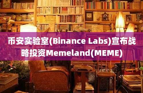 币安实验室(Binance Labs)宣布战略投资Memeland(MEME)