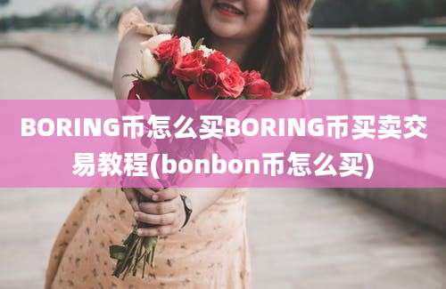 BORING币怎么买BORING币买卖交易教程(bonbon币怎么买)