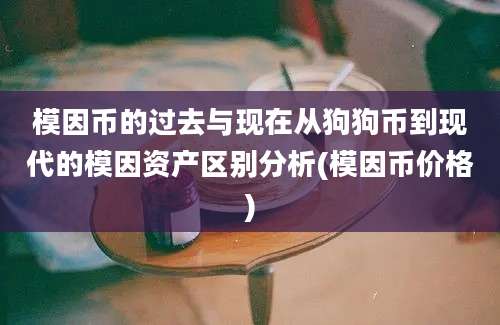 模因币的过去与现在从狗狗币到现代的模因资产区别分析(模因币价格)