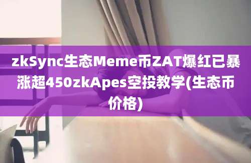 zkSync生态Meme币ZAT爆红已暴涨超450zkApes空投教学(生态币价格)