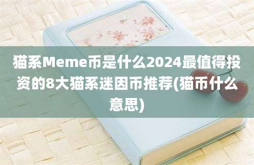 猫系Meme币是什么2024最值得投资的8大猫系迷因币推荐(猫币什么意思)