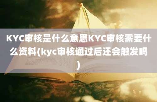 KYC审核是什么意思KYC审核需要什么资料(kyc审核通过后还会触发吗)