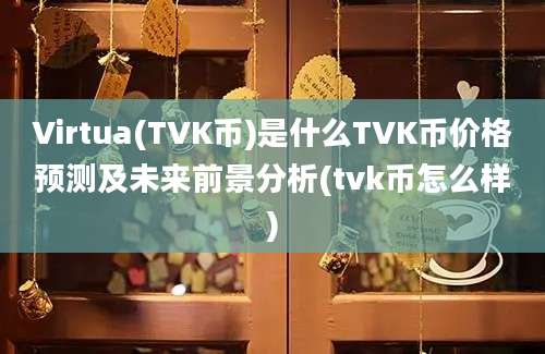 Virtua(TVK币)是什么TVK币价格预测及未来前景分析(tvk币怎么样)