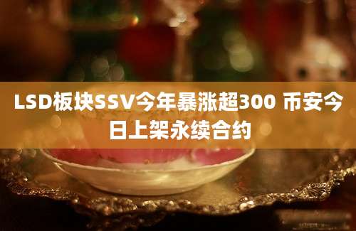 LSD板块SSV今年暴涨超300 币安今日上架永续合约