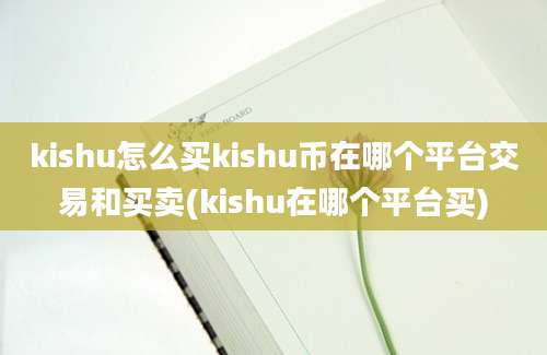 kishu怎么买kishu币在哪个平台交易和买卖(kishu在哪个平台买)