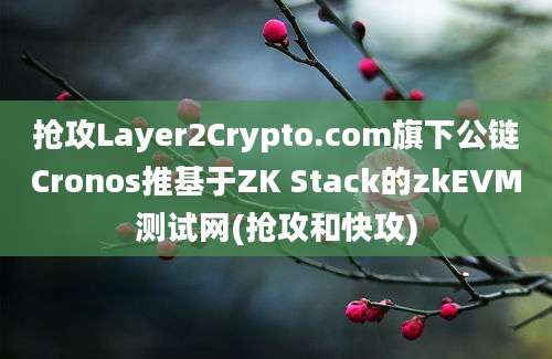 抢攻Layer2Crypto.com旗下公链Cronos推基于ZK Stack的zkEVM测试网(抢攻和快攻)