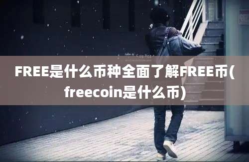 FREE是什么币种全面了解FREE币(freecoin是什么币)