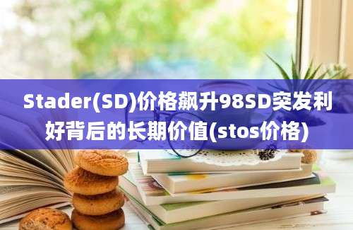 Stader(SD)价格飙升98SD突发利好背后的长期价值(stos价格)