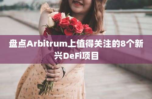 盘点Arbitrum上值得关注的8个新兴DeFi项目