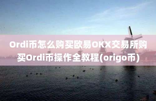 Ordi币怎么购买欧易OKX交易所购买Ordi币操作全教程(origo币)