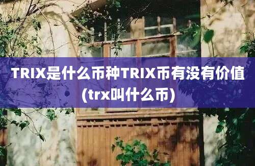 TRIX是什么币种TRIX币有没有价值(trx叫什么币)