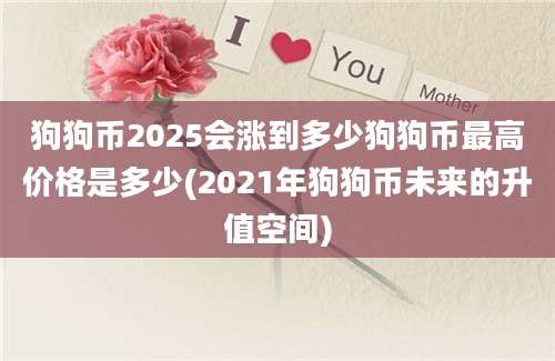 狗狗币2025会涨到多少狗狗币最高价格是多少(2021年狗狗币未来的升值空间)