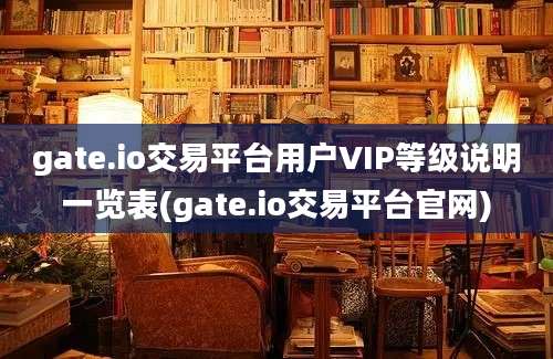 gate.io交易平台用户VIP等级说明一览表(gate.io交易平台官网)