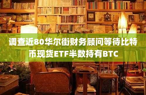 调查近80华尔街财务顾问等待比特币现货ETF半数持有BTC