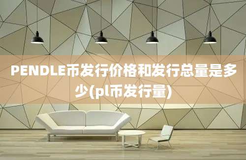 PENDLE币发行价格和发行总量是多少(pl币发行量)