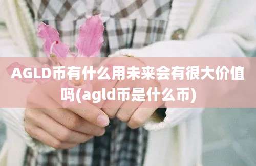 AGLD币有什么用未来会有很大价值吗(agld币是什么币)