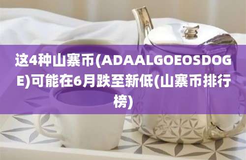 这4种山寨币(ADAALGOEOSDOGE)可能在6月跌至新低(山寨币排行榜)