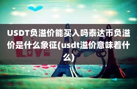 USDT负溢价能买入吗泰达币负溢价是什么象征(usdt溢价意味着什么)