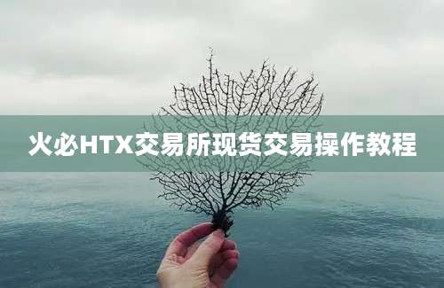 火必HTX交易所现货交易操作教程