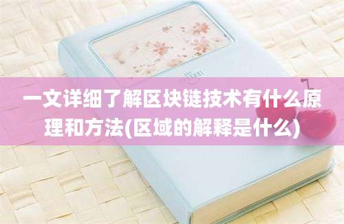 一文详细了解区块链技术有什么原理和方法(区域的解释是什么)