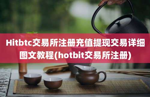 Hitbtc交易所注册充值提现交易详细图文教程(hotbit交易所注册)