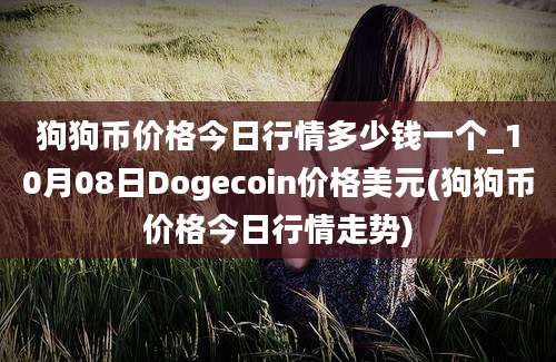 狗狗币价格今日行情多少钱一个_10月08日Dogecoin价格美元(狗狗币价格今日行情走势)