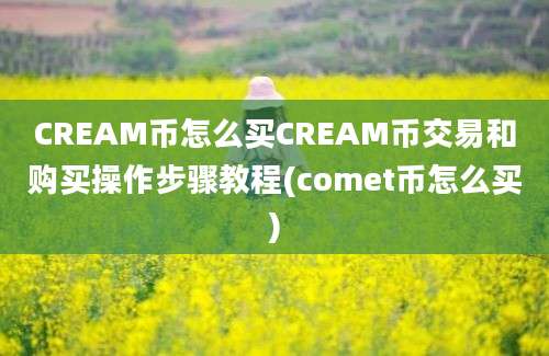 CREAM币怎么买CREAM币交易和购买操作步骤教程(comet币怎么买)