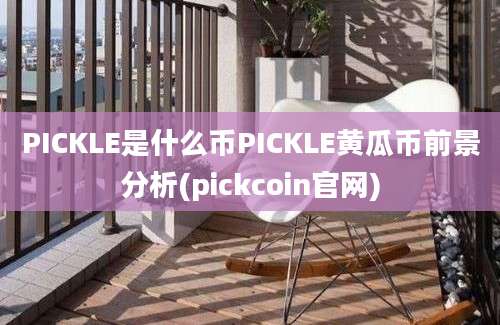 PICKLE是什么币PICKLE黄瓜币前景分析(pickcoin官网)