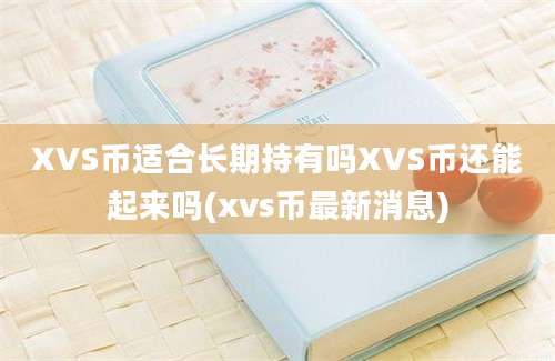 XVS币适合长期持有吗XVS币还能起来吗(xvs币最新消息)