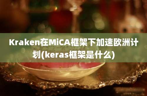 Kraken在MiCA框架下加速欧洲计划(keras框架是什么)