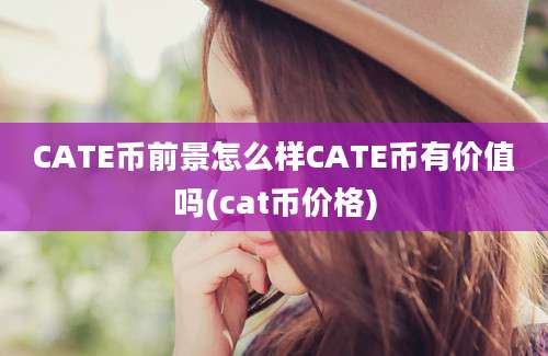 CATE币前景怎么样CATE币有价值吗(cat币价格)