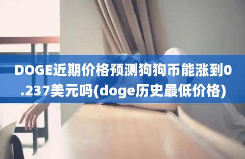 DOGE近期价格预测狗狗币能涨到0.237美元吗(doge历史最低价格)