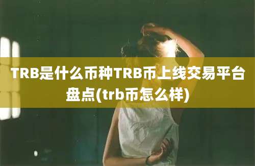 TRB是什么币种TRB币上线交易平台盘点(trb币怎么样)