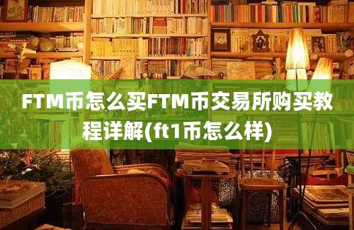 FTM币怎么买FTM币交易所购买教程详解(ft1币怎么样)