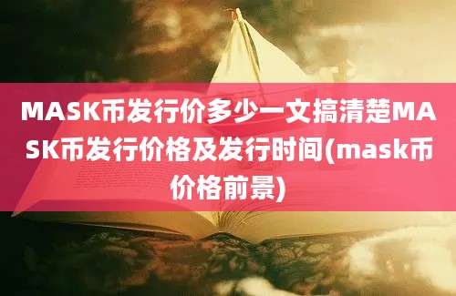 MASK币发行价多少一文搞清楚MASK币发行价格及发行时间(mask币价格前景)