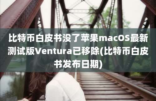 比特币白皮书没了苹果macOS最新测试版Ventura已移除(比特币白皮书发布日期)