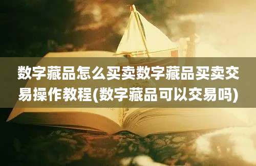 数字藏品怎么买卖数字藏品买卖交易操作教程(数字藏品可以交易吗)