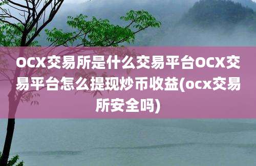 OCX交易所是什么交易平台OCX交易平台怎么提现炒币收益(ocx交易所安全吗)