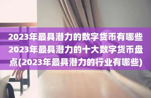 2023年最具潜力的数字货币有哪些2023年最具潜力的十大数字货币盘点(2023年最具潜力的行业有哪些)