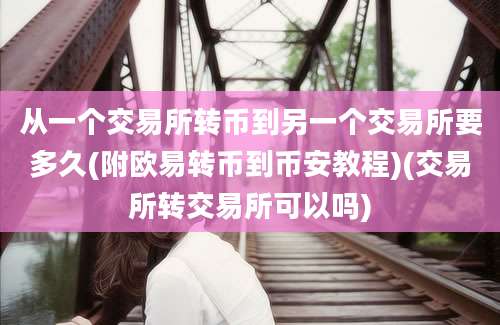 从一个交易所转币到另一个交易所要多久(附欧易转币到币安教程)(交易所转交易所可以吗)