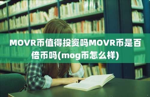 MOVR币值得投资吗MOVR币是百倍币吗(mog币怎么样)