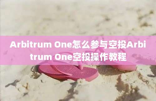 Arbitrum One怎么参与空投Arbitrum One空投操作教程