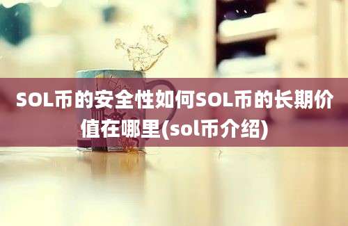 SOL币的安全性如何SOL币的长期价值在哪里(sol币介绍)