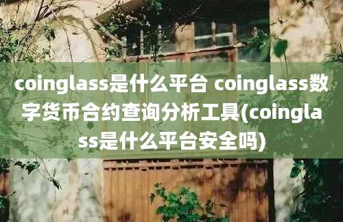 coinglass是什么平台 coinglass数字货币合约查询分析工具(coinglass是什么平台安全吗)