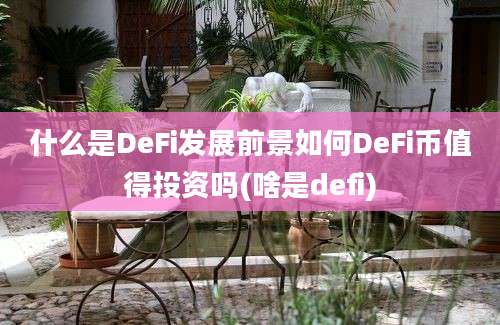 什么是DeFi发展前景如何DeFi币值得投资吗(啥是defi)