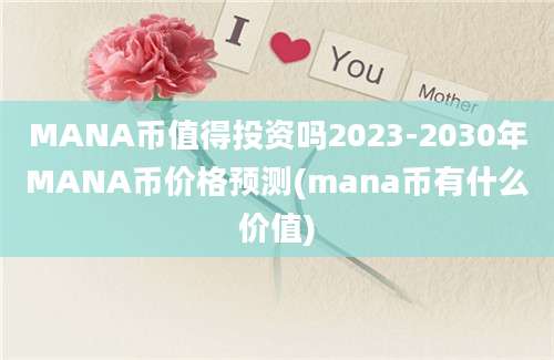 MANA币值得投资吗2023-2030年MANA币价格预测(mana币有什么价值)