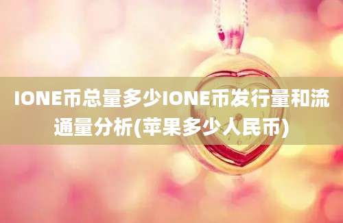 IONE币总量多少IONE币发行量和流通量分析(苹果多少人民币)