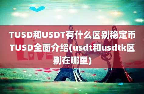 TUSD和USDT有什么区别稳定币TUSD全面介绍(usdt和usdtk区别在哪里)