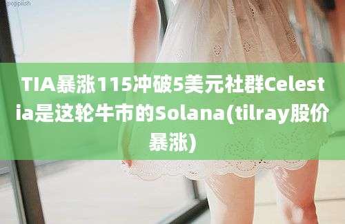 TIA暴涨115冲破5美元社群Celestia是这轮牛市的Solana(tilray股价暴涨)